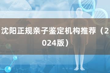 沈阳正规亲子鉴定机构推荐（2024版）