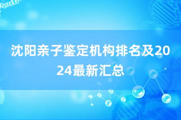 沈阳亲子鉴定机构排名及2024最新汇总