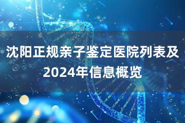 沈阳正规亲子鉴定医院列表及2024年信息概览