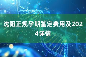 沈阳正规孕期鉴定费用及2024详情