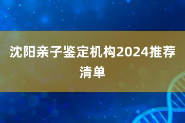 沈阳亲子鉴定机构2024推荐清单