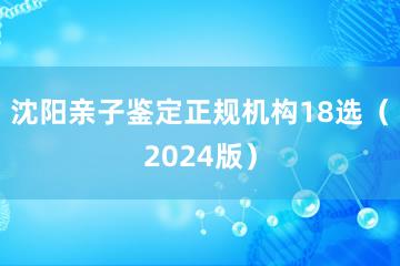 沈阳亲子鉴定正规机构18选（2024版）