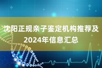 沈阳正规亲子鉴定机构推荐及2024年信息汇总