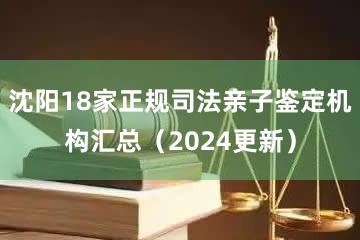 沈阳18家正规司法亲子鉴定机构汇总（2024更新）