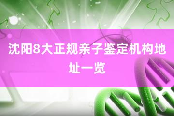 沈阳8大正规亲子鉴定机构地址一览