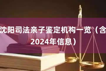 沈阳司法亲子鉴定机构一览（含2024年信息）