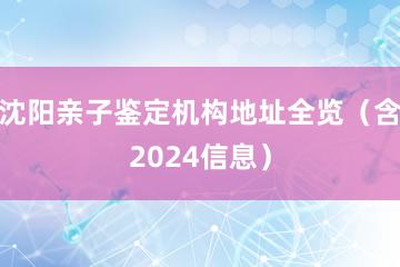 沈阳亲子鉴定机构地址全览（含2024信息）