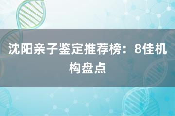 沈阳亲子鉴定推荐榜：8佳机构盘点