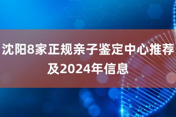 沈阳8家正规亲子鉴定中心推荐及2024年信息