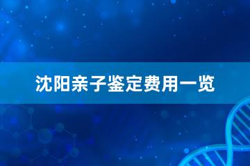 沈阳亲子鉴定费用一览