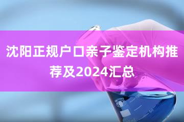 沈阳正规户口亲子鉴定机构推荐及2024汇总